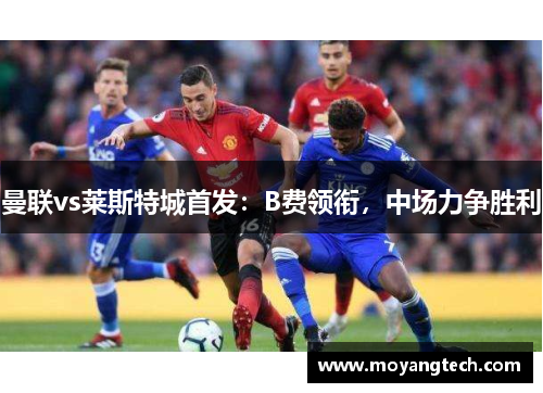 曼联vs莱斯特城首发：B费领衔，中场力争胜利